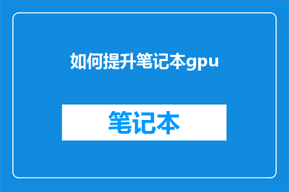 如何提升笔记本gpu(如何有效提升笔记本GPU性能？)