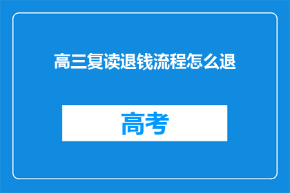 高三复读退钱流程怎么退(高三复读退钱流程疑问：如何顺利退还复读费用？)