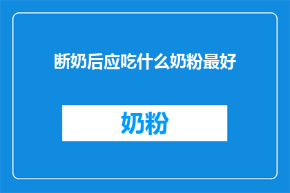 断奶后应吃什么奶粉最好(断奶后，哪种奶粉最适合？)