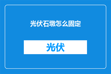 光伏石墩怎么固定(光伏石墩如何稳固安装？)
