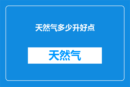 天然气多少升好点(如何确定天然气的合适容量？)
