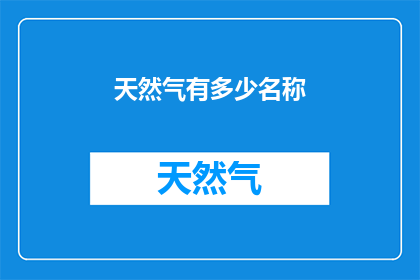 天然气有多少名称(天然气有哪些别称？)