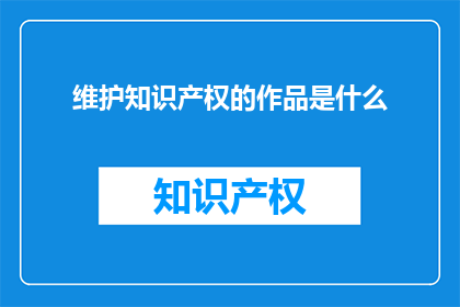 维护知识产权的作品是什么(维护知识产权的作品是什么？)