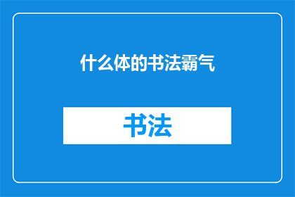 什么体的书法霸气(书法中的霸气体是什么？)