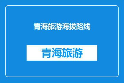 青海旅游海拔路线(青海旅游，海拔路线如何规划？)