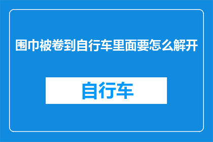 围巾被卷到自行车里面要怎么解开(如何解开被卷进自行车的围巾？)