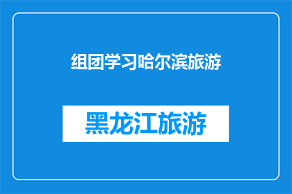 组团学习哈尔滨旅游(哈尔滨旅游团：你准备好组团探索这座迷人的城市了吗？)