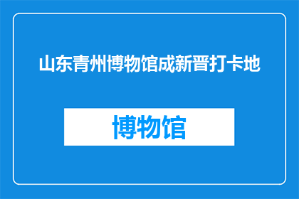 山东青州博物馆成新晋打卡地(山东青州博物馆成新晋打卡地，你去过吗？)
