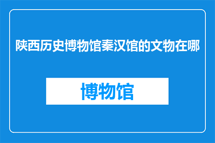 陕西历史博物馆秦汉馆的文物在哪(陕西历史博物馆秦汉馆的珍贵文物藏匿何处？)
