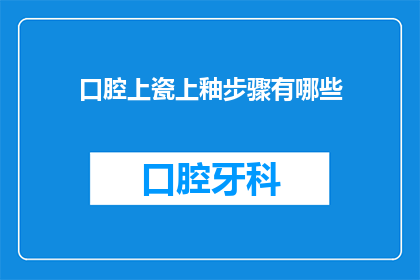 口腔上瓷上釉步骤有哪些(口腔上瓷上釉步骤有哪些？)