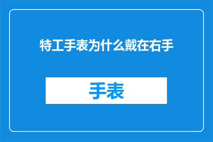 特工手表为什么戴在右手(特工手表为何偏爱右手佩戴？)