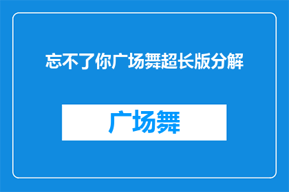 忘不了你广场舞超长版分解(广场舞爱好者的超长版记忆：忘不了你，如何分解？)