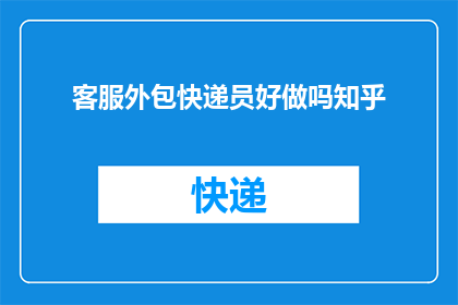 客服外包快递员好做吗知乎(客服外包与快递员工作，是否值得一试？)