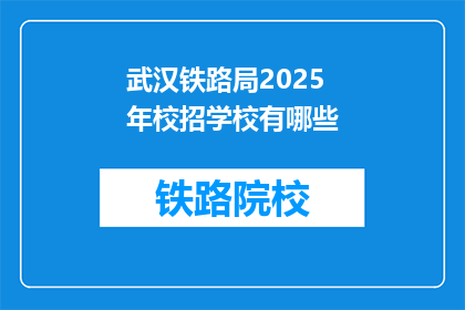 武汉铁路局2025年校招学校有哪些(武汉铁路局2025年校招学校有哪些？)