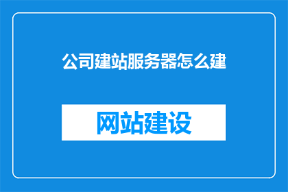 公司建站服务器怎么建(如何建立公司网站服务器？)