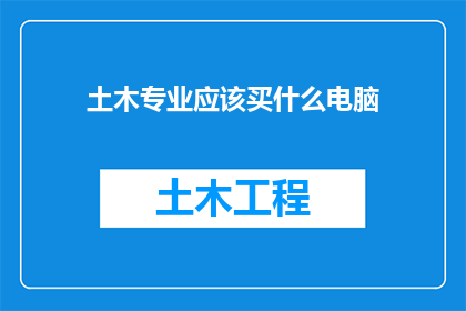 土木专业应该买什么电脑(土木专业应选购哪些电脑？)