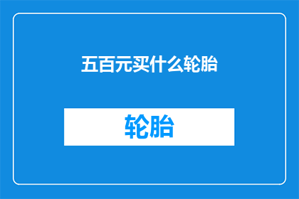 五百元买什么轮胎(五百元能买哪些轮胎？)