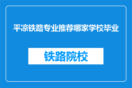 平凉铁路专业推荐哪家学校毕业(平凉铁路专业推荐哪家学校毕业？)
