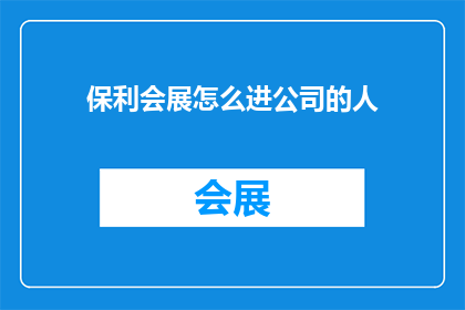 保利会展怎么进公司的人(保利会展如何吸引人才加入？)