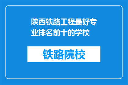 陕西铁路工程最好专业排名前十的学校(陕西铁路工程专业排名前十的学校有哪些？)