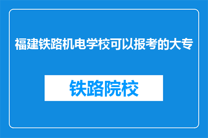 福建铁路机电学校可以报考的大专(福建铁路机电学校大专报考资格是什么？)