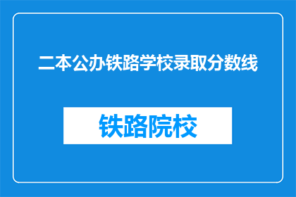 二本公办铁路学校录取分数线(二本公办铁路学校录取分数线是多少？)