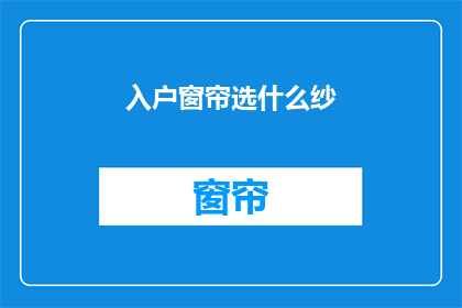 入户窗帘选什么纱(选择入户窗帘的纱质，您应该考虑哪些因素？)