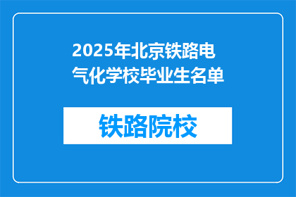 2025年北京铁路电气化学校毕业生名单(2025年北京铁路电气化学校毕业生名单公布了吗？)