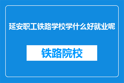 延安职工铁路学校学什么好就业呢