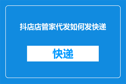 抖店店管家代发如何发快递