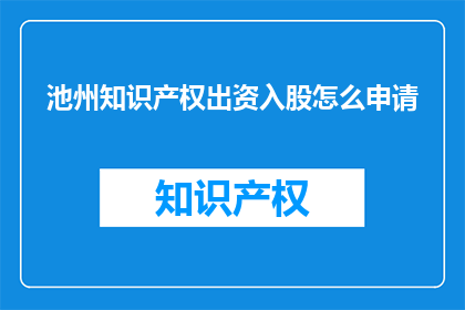 池州知识产权出资入股怎么申请