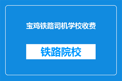 宝鸡铁路司机学校收费(宝鸡铁路司机学校收费情况如何？)