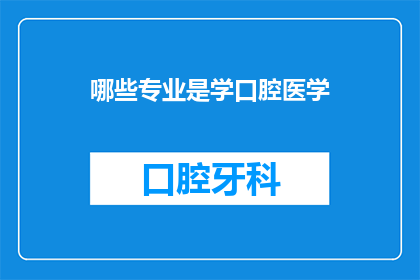 哪些专业是学口腔医学(哪些专业涉及口腔医学的学习？)