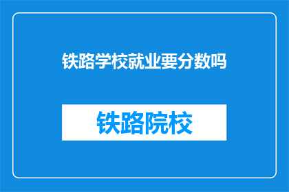 铁路学校就业要分数吗(铁路学校就业是否要求分数？)
