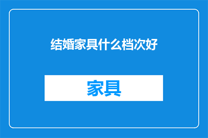 结婚家具什么档次好(结婚时，家具选择什么档次最为合适？)