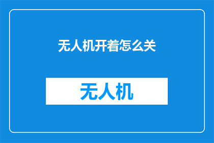 无人机开着怎么关(如何关闭正在运行的无人机？)