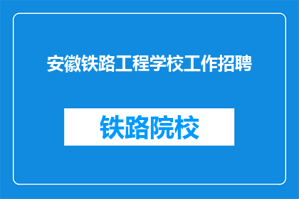 安徽铁路工程学校工作招聘(安徽铁路工程学校招聘启事：您准备好加入我们的团队了吗？)
