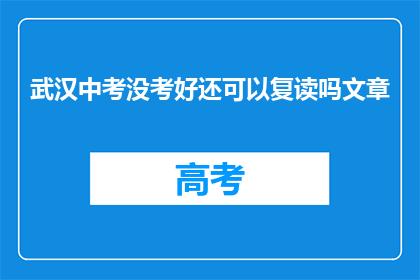 武汉中考没考好还可以复读吗文章(武汉中考成绩不理想，学生是否还有机会复读？)