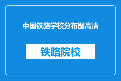 中国铁路学校分布图高清(中国铁路学校分布图高清：您知道这些学校的具体位置吗？)