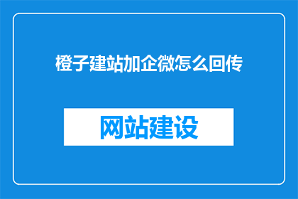 橙子建站加企微怎么回传