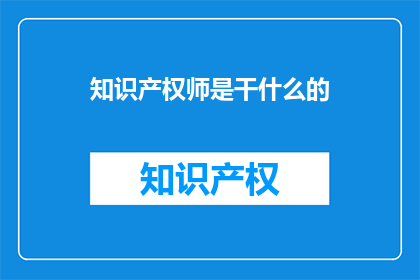 知识产权师是干什么的(知识产权师是做什么的？)