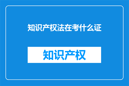 知识产权法在考什么证(知识产权法在考什么证？)