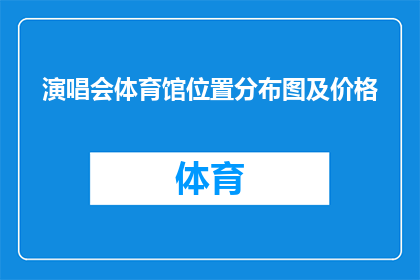 演唱会体育馆位置分布图及价格(演唱会体育馆位置分布图及价格：您是否了解如何找到最合适的场馆？)