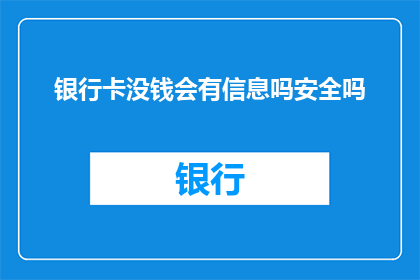 银行卡没钱会有信息吗安全吗(银行卡余额不足时，是否仍能保持信息安全？)
