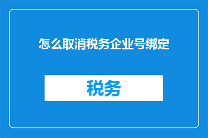 怎么取消税务企业号绑定(如何解除税务企业号的绑定？)
