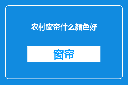农村窗帘什么颜色好(农村窗帘颜色选择指南：什么颜色最适合您的家？)