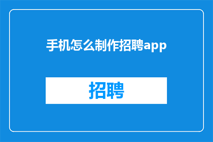 手机怎么制作招聘app(如何制作一款专业的招聘应用程序？)