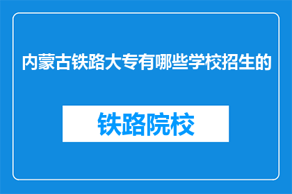内蒙古铁路大专有哪些学校招生的(内蒙古铁路大专院校招生情况一览)