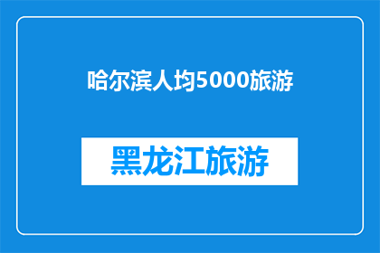 哈尔滨人均5000旅游(哈尔滨人均5000元旅游预算是否足够？)