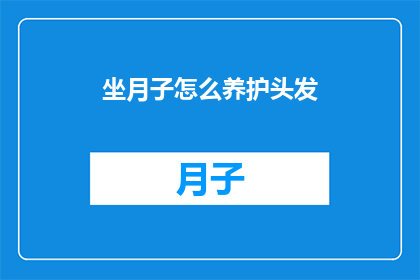 坐月子怎么养护头发(坐月子期间如何正确养护头发？)